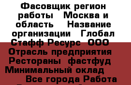 Фасовщик(регион работы - Москва и область) › Название организации ­ Глобал Стафф Ресурс, ООО › Отрасль предприятия ­ Рестораны, фастфуд › Минимальный оклад ­ 35 000 - Все города Работа » Вакансии   . Адыгея респ.,Адыгейск г.